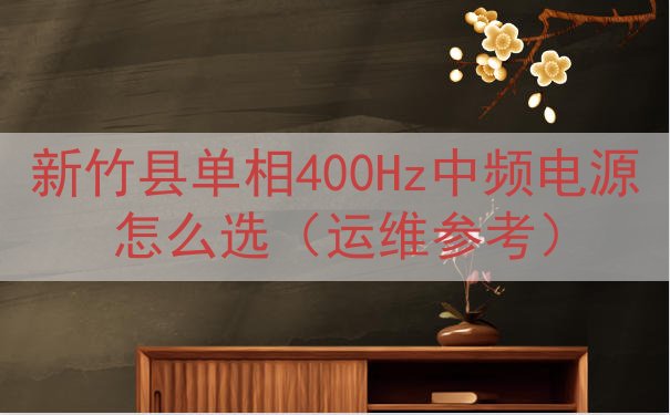 新竹县单相400Hz中频电源怎么选（运维参考）